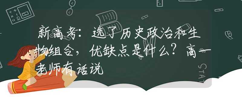 新高考：選了歷史政治和生物組合，優(yōu)缺點(diǎn)是什么？高一老師有話說(shuō)
