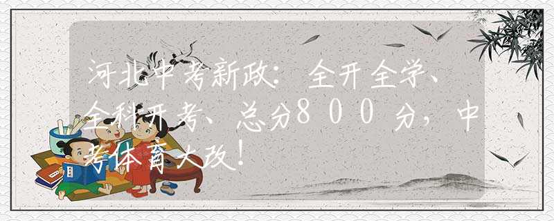 河北中考新政：全開全學(xué)、全科開考、總分800分，中考體育大改！