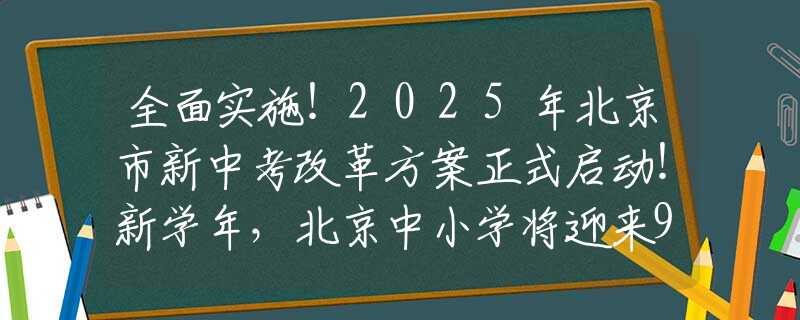 全面實施！2025年北京市新中考改革方案正式啟動！新學(xué)年，北京中小學(xué)將迎來9大新變化！