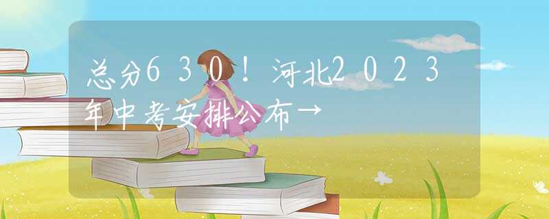 總分630！河北2023年中考安排公布→