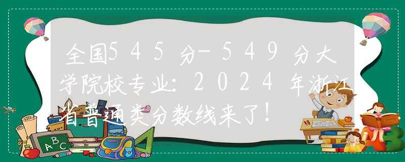全國545分-549分大學(xué)院校專業(yè)：2024年浙江省普通類分數(shù)線來了！