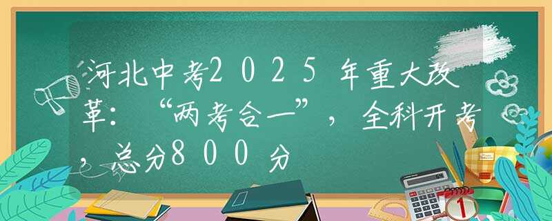 河北中考2025年重大改革：“兩考合一”，全科開考，總分800分