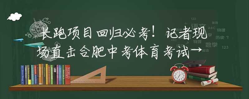 長(zhǎng)跑項(xiàng)目回歸必考！記者現(xiàn)場(chǎng)直擊合肥中考體育考試→