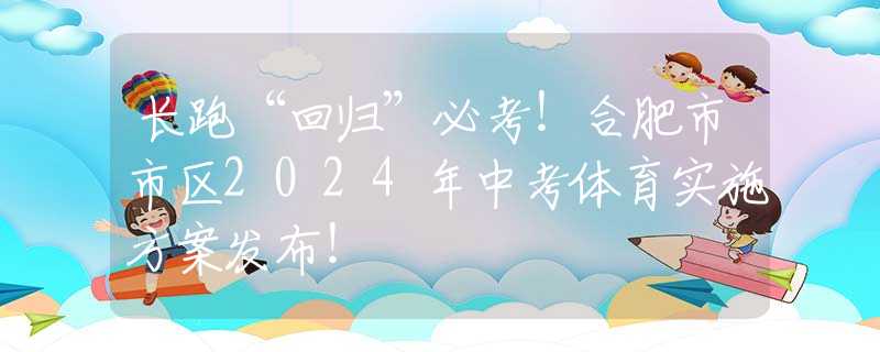 長跑“回歸”必考！合肥市市區(qū)2024年中考體育實(shí)施方案發(fā)布！