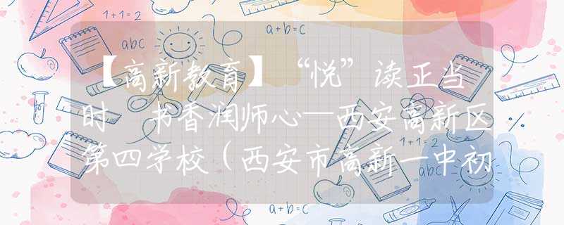 【高新教育】“悅”讀正當(dāng)時(shí) 書香潤師心—西安高新區(qū)第四學(xué)校（西安市高新一中初中丈八校區(qū)）教師讀書分享會(huì)