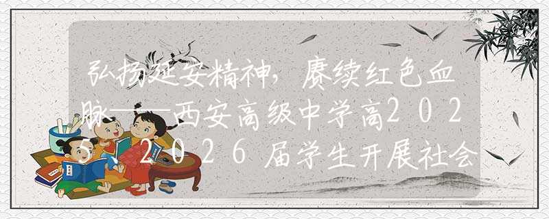 弘揚(yáng)延安精神，賡續(xù)紅色血脈——西安高級(jí)中學(xué)高2025、2026屆學(xué)生開展社會(huì)實(shí)踐活動(dòng)