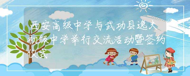 西安高級中學(xué)與武功縣逸夫初級中學(xué)舉行交流活動暨簽約儀式