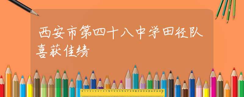 西安市第四十八中學田徑隊喜獲佳績