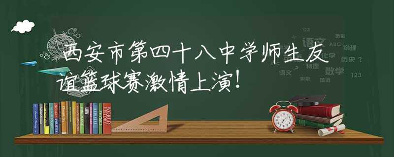 西安市第四十八中學(xué)師生友誼籃球賽激情上演！