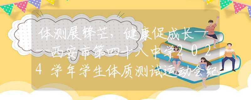 體測展鋒芒，健康促成長——西安市第四十八中學(xué)2024學(xué)年學(xué)生體質(zhì)測試運(yùn)動會紀(jì)實(shí)