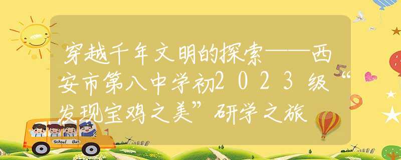 穿越千年文明的探索——西安市第八中學(xué)初2023級“發(fā)現(xiàn)寶雞之美”研學(xué)之旅