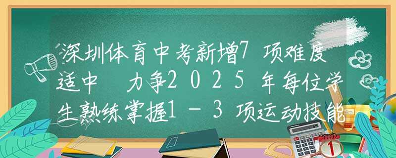 深圳體育中考新增7項(xiàng)難度適中 力爭2025年每位學(xué)生熟練掌握1-3項(xiàng)運(yùn)動技能