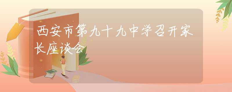 西安市第九十九中學(xué)召開家長座談會