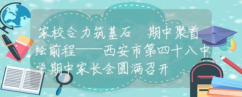 家校合力筑基石 期中聚首繪前程——西安市第四十八中學(xué)期中家長會圓滿召開