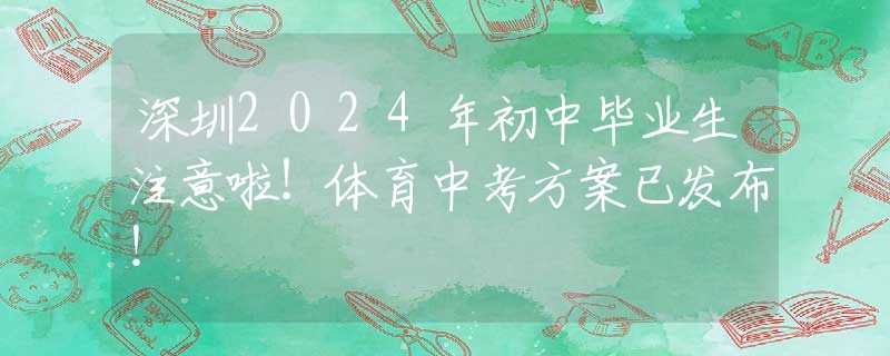 深圳2024年初中畢業(yè)生注意啦！體育中考方案已發(fā)布！