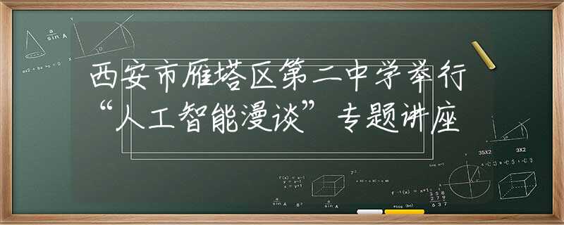 西安市雁塔區(qū)第二中學(xué)舉行“人工智能漫談”專題講座
