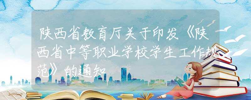 陜西省教育廳關(guān)于印發(fā)《陜西省中等職業(yè)學(xué)校學(xué)生工作規(guī)范》的通知