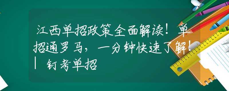 江西單招政策全面解讀！單招通羅馬，一分鐘快速了解！|釘考單招