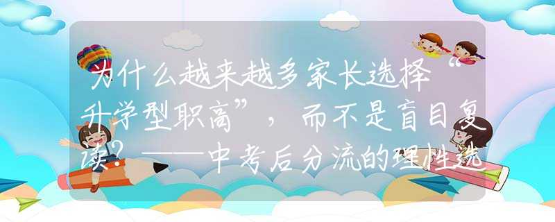 為什么越來(lái)越多家長(zhǎng)選擇“升學(xué)型職高”，而不是盲目復(fù)讀？——中考后分流的理性選擇