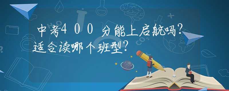 中考400分能上啟航嗎？適合讀哪個(gè)班型？