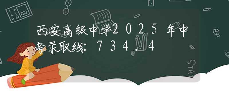 西安高級(jí)中學(xué)2025年中考錄取線:734.4