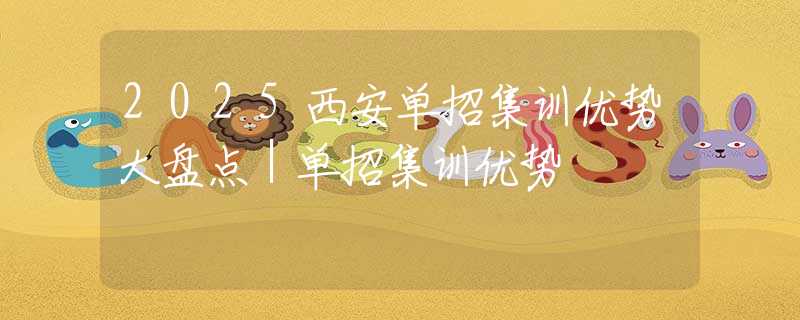 2025西安單招集訓優(yōu)勢大盤點｜單招集訓優(yōu)勢
