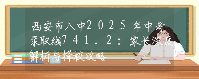 西安市八中2025年中考錄取線741.2：家長(zhǎng)深度解析與擇校攻略