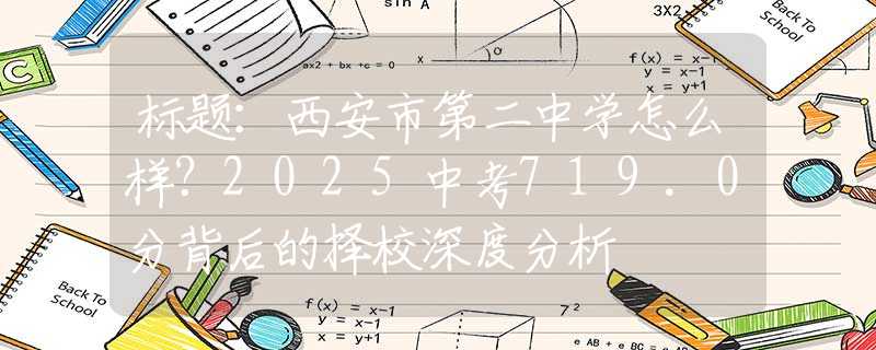 標(biāo)題：西安市第二中學(xué)怎么樣？2025中考719.0分背后的擇校深度分析