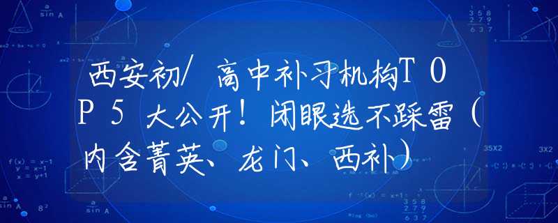 西安初/高中補(bǔ)習(xí)機(jī)構(gòu)TOP5大公開！閉眼選不踩雷（內(nèi)含菁英、龍門、西補(bǔ)）