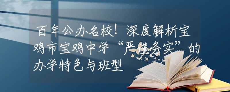 百年公辦名校！深度解析寶雞市寶雞中學(xué)“嚴(yán)謹(jǐn)務(wù)實(shí)”的辦學(xué)特色與班型
