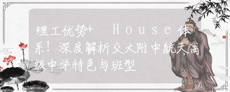 理工優(yōu)勢(shì)+ House體系！深度解析交大附中航天高級(jí)中學(xué)特色與班型