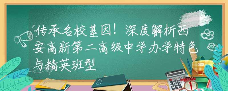 傳承名?；颍∩疃冉馕鑫靼哺咝碌诙呒?jí)中學(xué)辦學(xué)特色與精英班型