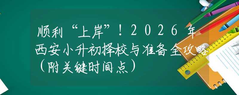 順利“上岸”！2026年西安小升初擇校與準備全攻略（附關(guān)鍵時間點）