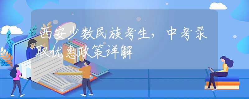 西安少數(shù)民族考生，中考錄取優(yōu)惠政策詳解