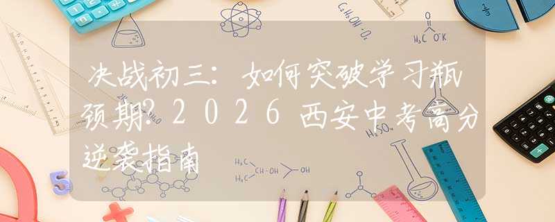 決戰(zhàn)初三：如何突破學習瓶頸期？2026西安中考高分逆襲指南