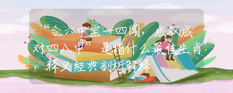 “合六中寶一四聞，成雙成對四八中”是指什么最佳生肖，釋義經(jīng)典剖析解釋