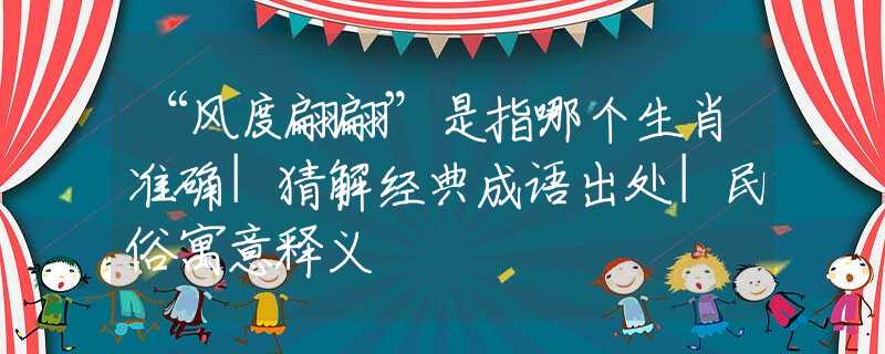 “風(fēng)度翩翩”是指哪個(gè)生肖準(zhǔn)確|猜解經(jīng)典成語出處|民俗寓意釋義