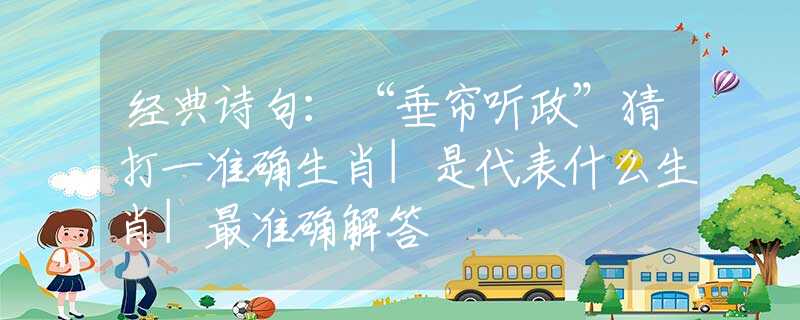 經(jīng)典詩句：“垂簾聽政”猜打一準(zhǔn)確生肖|是代表什么生肖|最準(zhǔn)確解答