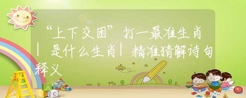 “上下交困”打一最準生肖|是什么生肖|精準猜解詩句釋義