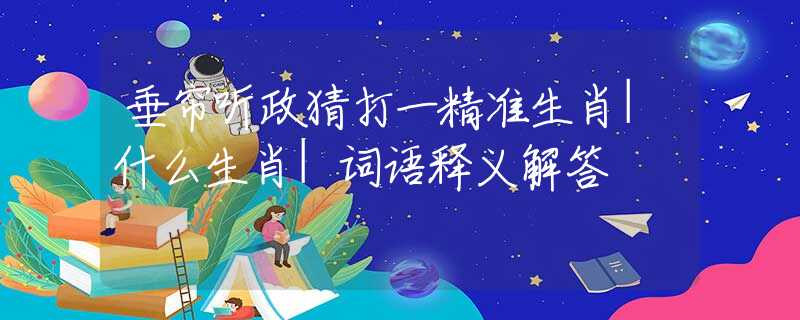 垂簾聽政猜打一精準(zhǔn)生肖|什么生肖|詞語釋義解答