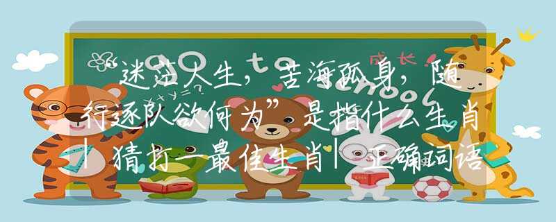 “迷茫人生，苦海孤身，隨行逐隊欲何為”是指什么生肖|猜打一最佳生肖|正確詞語釋義解析