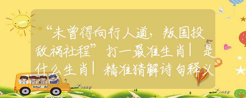 “未曾得向行人道，叛國(guó)投敵禍社程”打一最準(zhǔn)生肖|是什么生肖|精準(zhǔn)猜解詩(shī)句釋義