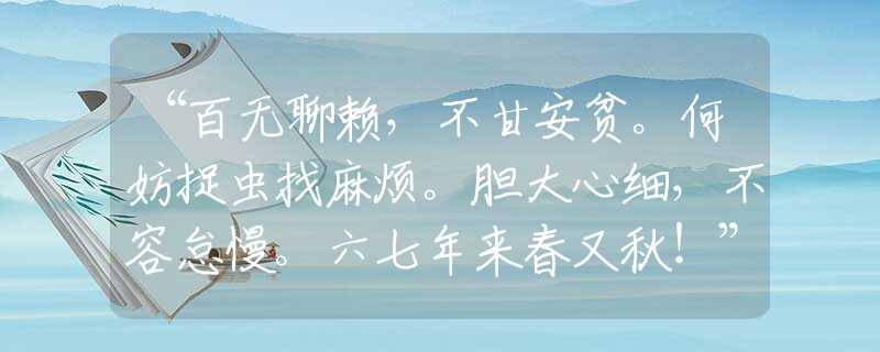 “百無聊賴，不甘安貧。何妨捉蟲找麻煩。膽大心細(xì)，不容怠慢。六七年來春又秋！”猜打一精準(zhǔn)生肖|什么生肖|詞語釋義解答