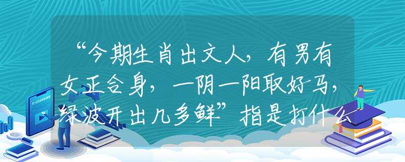 “今期生肖出文人，有男有女正合身，一陰一陽取好馬，綠波開出幾多鮮”指是打什么最佳準(zhǔn)確生肖，經(jīng)典詩句最佳釋義解析