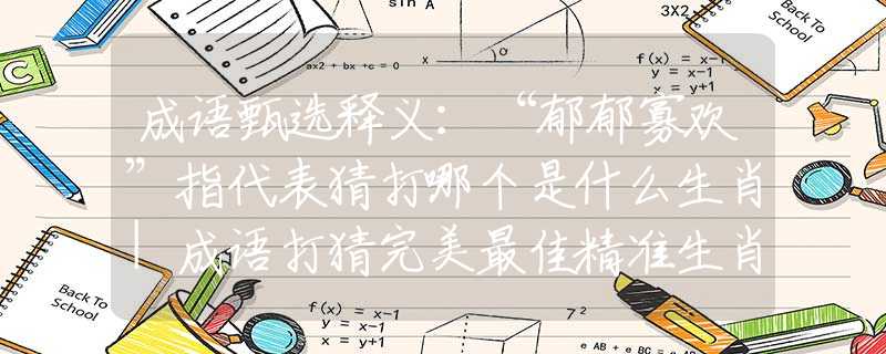 成語甄選釋義：“郁郁寡歡”指代表猜打哪個(gè)是什么生肖|成語打猜完美最佳精準(zhǔn)生肖|詩詞注釋解析