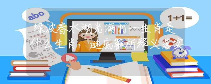 綠波春水湖光滿打一生肖是什么生肖，謎底解析釋義落實