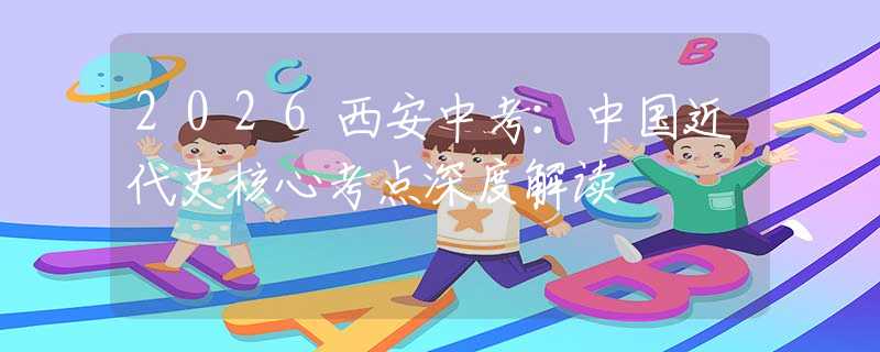 2026西安中考：中國(guó)近代史核心考點(diǎn)深度解讀