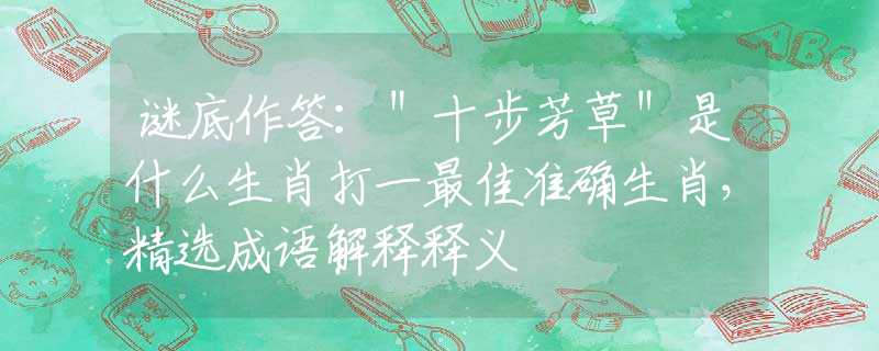 謎底作答：＂十步芳草＂是什么生肖打一最佳準(zhǔn)確生肖，精選成語解釋釋義
