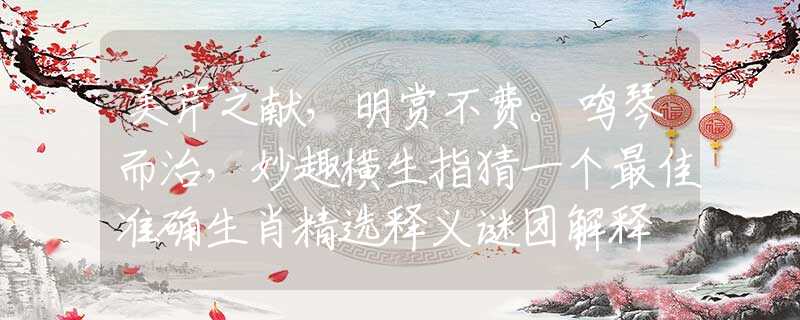 美芹之獻(xiàn)，明賞不費(fèi)。鳴琴而治，妙趣橫生指猜一個最佳準(zhǔn)確生肖精選釋義謎團(tuán)解釋