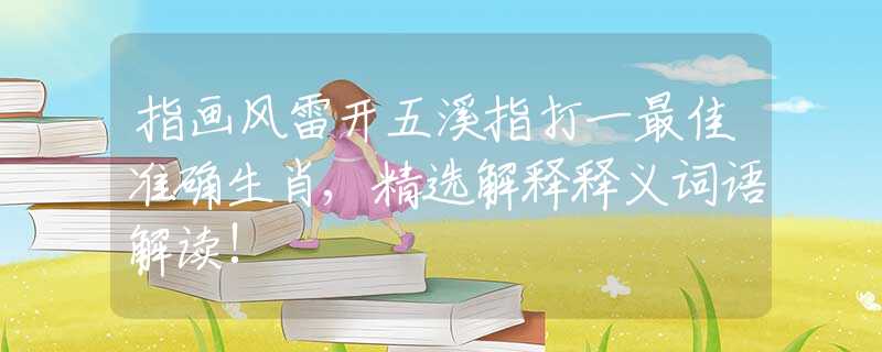 指畫風雷開五溪指打一最佳準確生肖,精選解釋釋義詞語解讀!